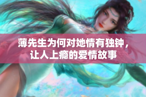 薄先生为何对她情有独钟，让人上瘾的爱情故事