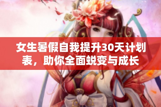 女生暑假自我提升30天计划表，助你全面蜕变与成长
