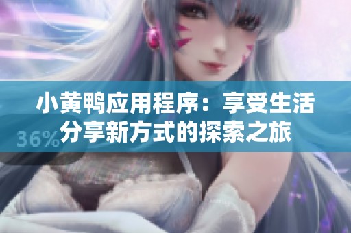 小黄鸭应用程序：享受生活分享新方式的探索之旅