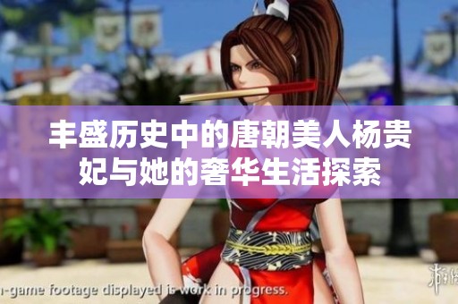 丰盛历史中的唐朝美人杨贵妃与她的奢华生活探索