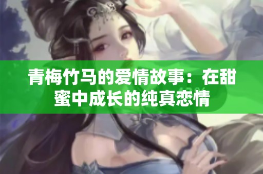 青梅竹马的爱情故事：在甜蜜中成长的纯真恋情