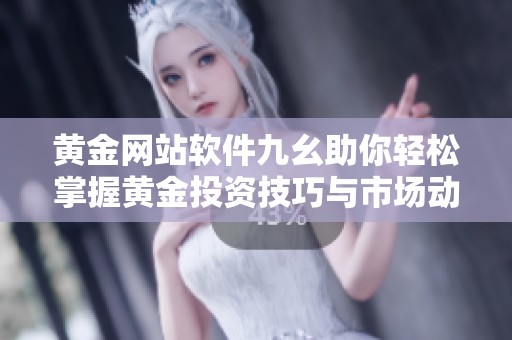 黄金网站软件九幺助你轻松掌握黄金投资技巧与市场动态