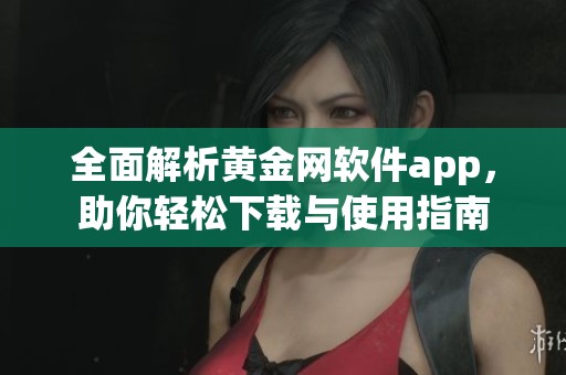 全面解析黄金网软件app，助你轻松下载与使用指南