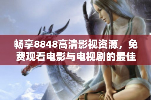畅享8848高清影视资源，免费观看电影与电视剧的最佳平台