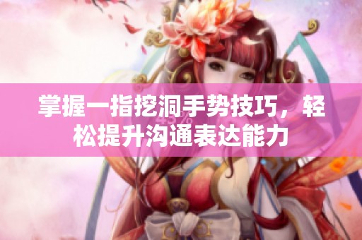 掌握一指挖洞手势技巧，轻松提升沟通表达能力