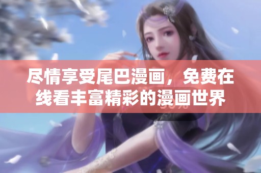 尽情享受尾巴漫画，免费在线看丰富精彩的漫画世界