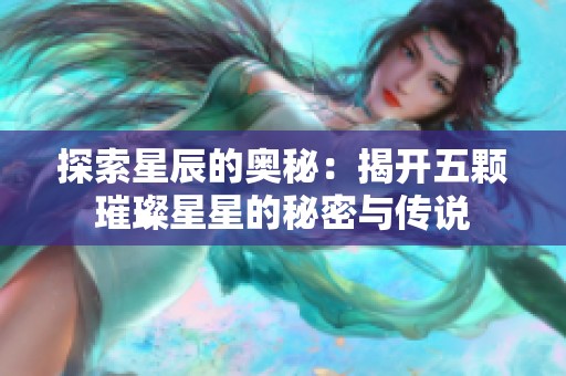 探索星辰的奥秘：揭开五颗璀璨星星的秘密与传说
