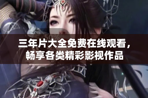 三年片大全免费在线观看，畅享各类精彩影视作品