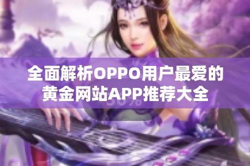 全面解析OPPO用户最爱的黄金网站APP推荐大全
