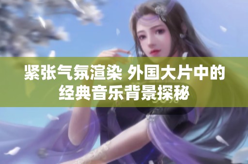 紧张气氛渲染 外国大片中的经典音乐背景探秘