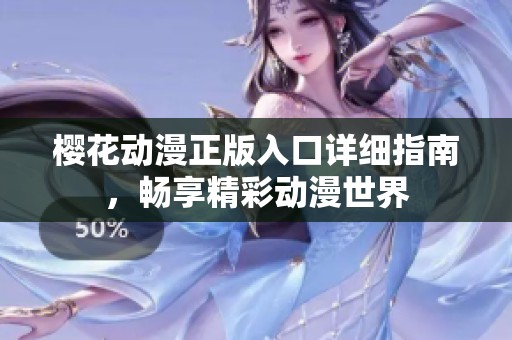 樱花动漫正版入口详细指南，畅享精彩动漫世界