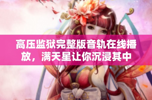 高压监狱完整版音轨在线播放，满天星让你沉浸其中