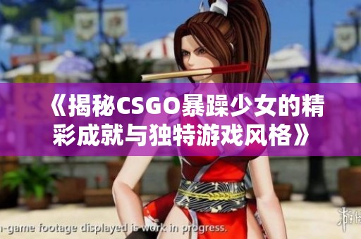《揭秘CSGO暴躁少女的精彩成就与独特游戏风格》