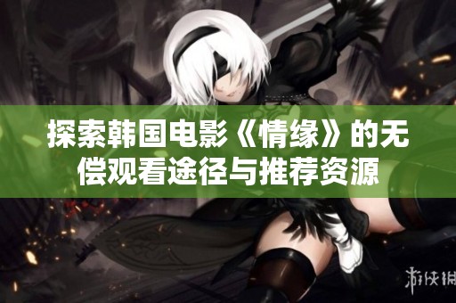 探索韩国电影《情缘》的无偿观看途径与推荐资源