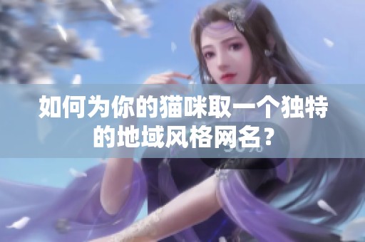 如何为你的猫咪取一个独特的地域风格网名？