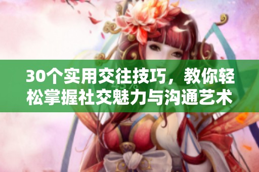 30个实用交往技巧，教你轻松掌握社交魅力与沟通艺术