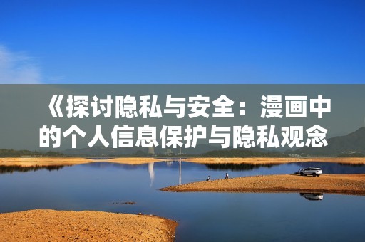 《探讨隐私与安全：漫画中的个人信息保护与隐私观念》