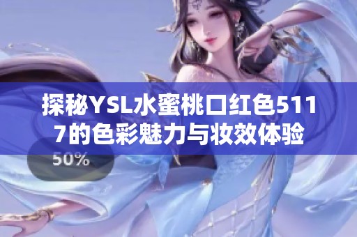探秘YSL水蜜桃口红色5117的色彩魅力与妆效体验