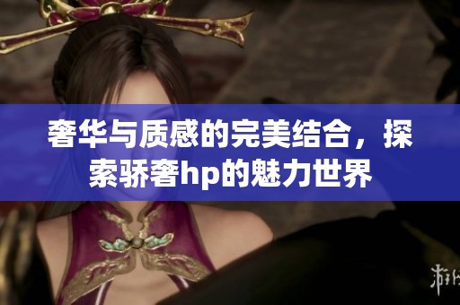 奢华与质感的完美结合，探索骄奢hp的魅力世界