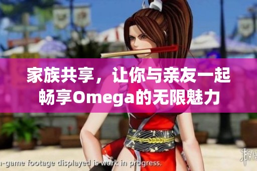 家族共享，让你与亲友一起畅享Omega的无限魅力
