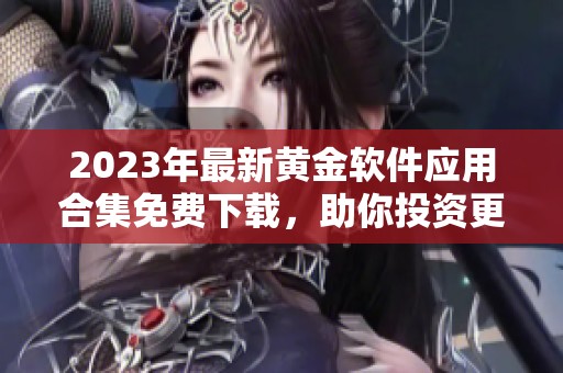 2023年最新黄金软件应用合集免费下载，助你投资更轻松