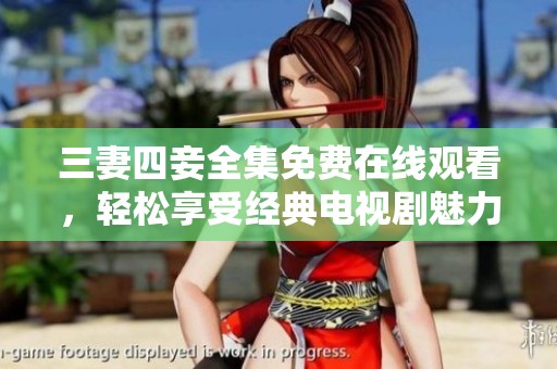 三妻四妾全集免费在线观看，轻松享受经典电视剧魅力