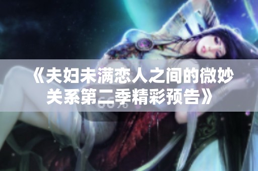 《夫妇未满恋人之间的微妙关系第二季精彩预告》