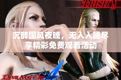 沉醉国风夜晚，无人入睡尽享精彩免费观看活动