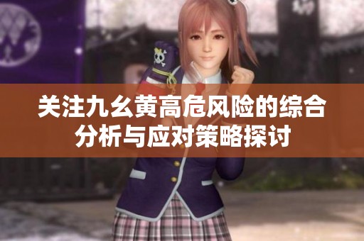 关注九幺黄高危风险的综合分析与应对策略探讨