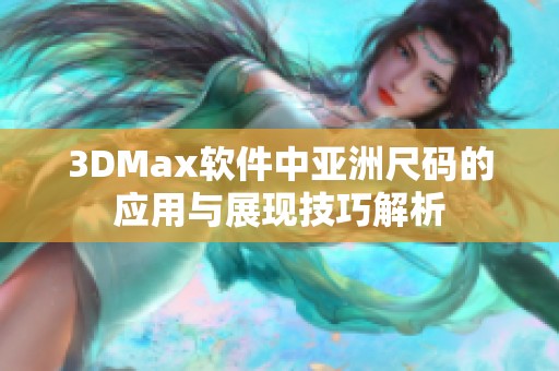 3DMax软件中亚洲尺码的应用与展现技巧解析