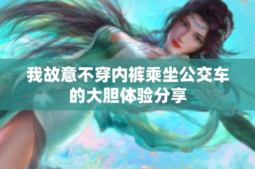 我故意不穿内裤乘坐公交车的大胆体验分享