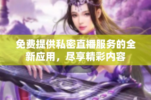 免费提供私密直播服务的全新应用，尽享精彩内容