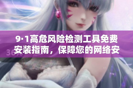 9·1高危风险检测工具免费安装指南，保障您的网络安全