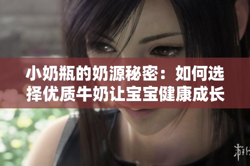 小奶瓶的奶源秘密：如何选择优质牛奶让宝宝健康成长