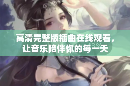 高清完整版插曲在线观看，让音乐陪伴你的每一天