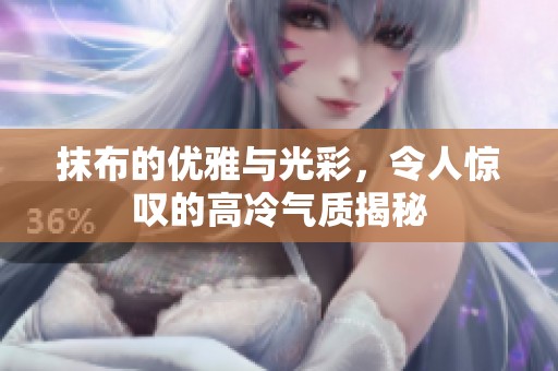抹布的优雅与光彩，令人惊叹的高冷气质揭秘