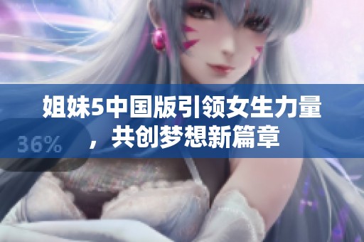 姐妹5中国版引领女生力量，共创梦想新篇章