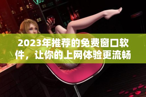 2023年推荐的免费窗口软件，让你的上网体验更流畅