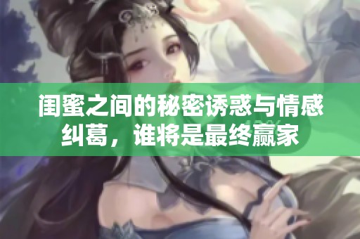 闺蜜之间的秘密诱惑与情感纠葛，谁将是最终赢家