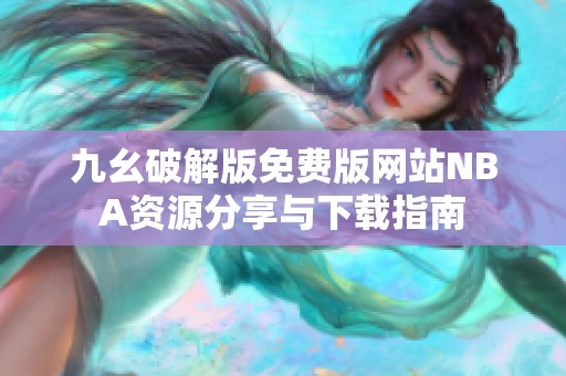 九幺破解版免费版网站NBA资源分享与下载指南