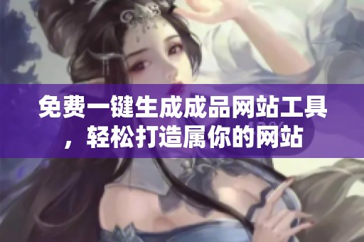 免费一键生成成品网站工具，轻松打造属你的网站