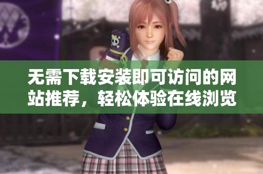 无需下载安装即可访问的网站推荐，轻松体验在线浏览乐趣