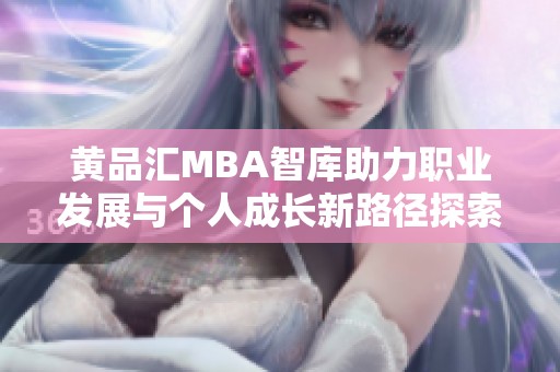 黄品汇MBA智库助力职业发展与个人成长新路径探索