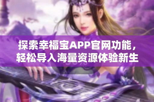 探索幸福宝APP官网功能，轻松导入海量资源体验新生活