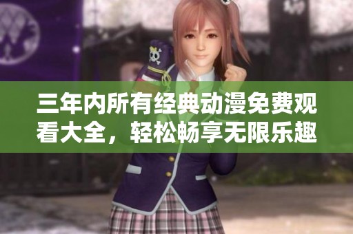三年内所有经典动漫免费观看大全，轻松畅享无限乐趣