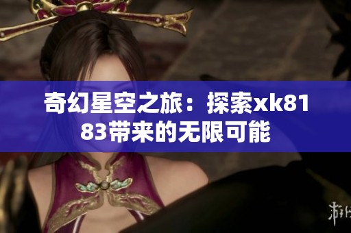 奇幻星空之旅：探索xk8183带来的无限可能