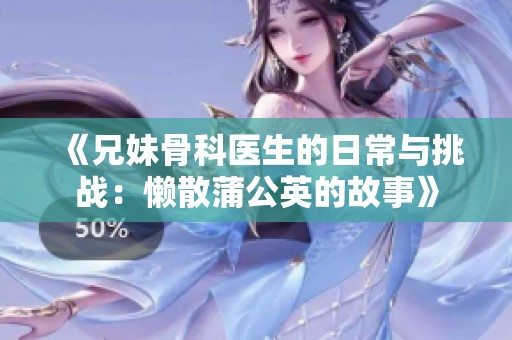 《兄妹骨科医生的日常与挑战：懒散蒲公英的故事》