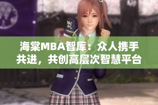 海棠MBA智库：众人携手共进，共创高层次智慧平台