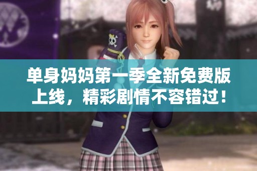 单身妈妈第一季全新免费版上线，精彩剧情不容错过！