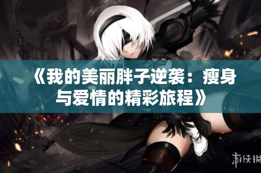 《我的美丽胖子逆袭：瘦身与爱情的精彩旅程》